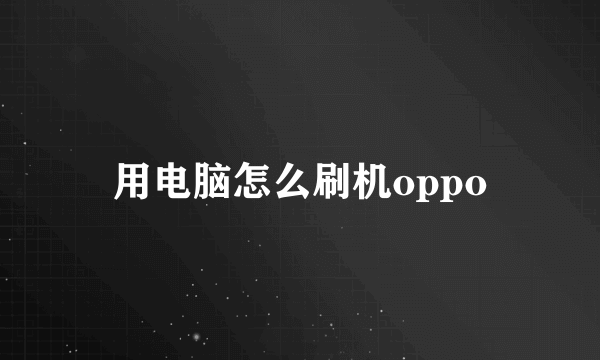 用电脑怎么刷机oppo