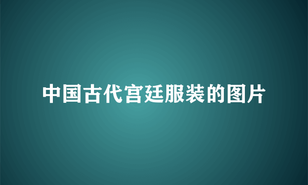 中国古代宫廷服装的图片