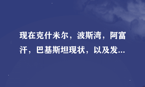 现在克什米尔，波斯湾，阿富汗，巴基斯坦现状，以及发生动乱的原因。要写的简洁明了一点。