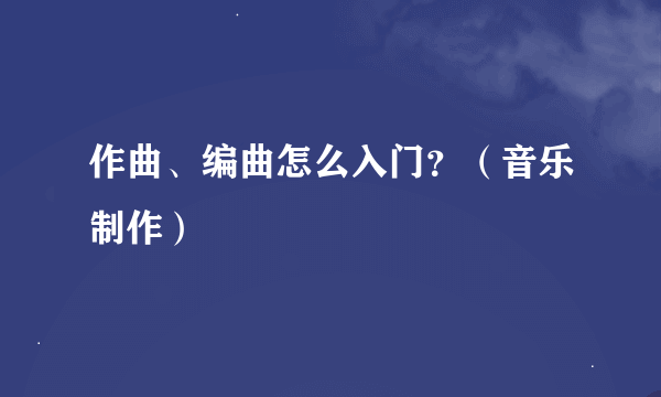 作曲、编曲怎么入门？（音乐制作）