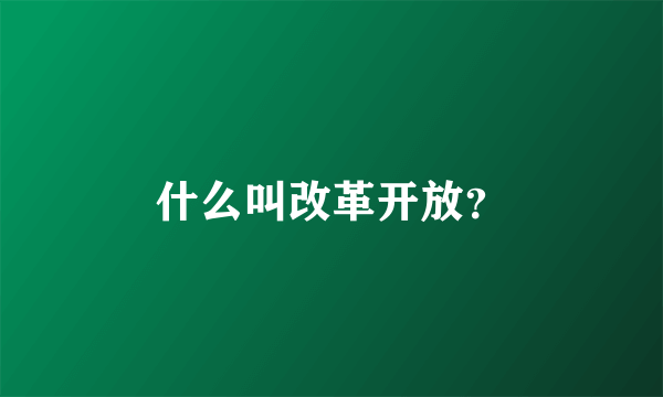 什么叫改革开放？