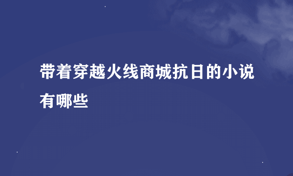 带着穿越火线商城抗日的小说有哪些