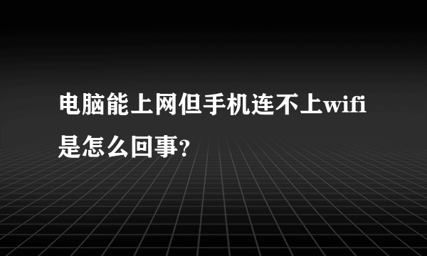 电脑能上网但手机连不上wifi是怎么回事？