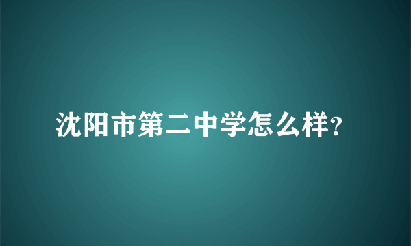 沈阳市第二中学怎么样？