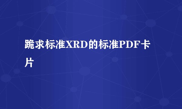 跪求标准XRD的标准PDF卡片