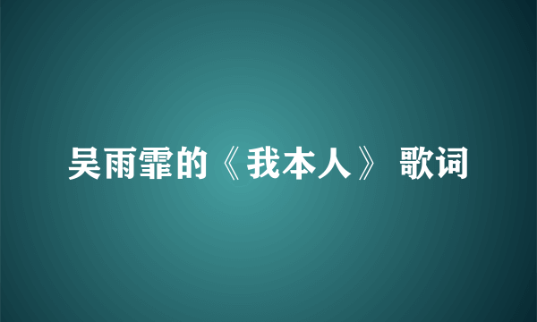 吴雨霏的《我本人》 歌词