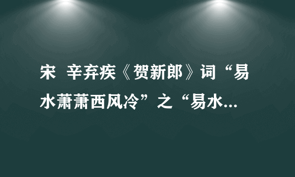 宋  辛弃疾《贺新郎》词“易水萧萧西风冷”之“易水萧萧”及整句意思？