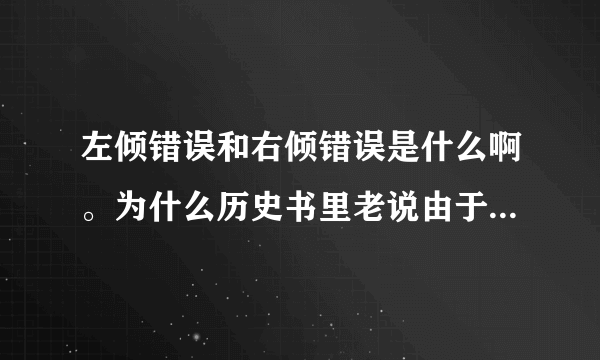 左倾错误和右倾错误是什么啊。为什么历史书里老说由于XX犯了左倾错误儿导致XXX失败？