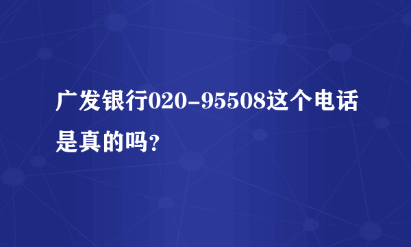 广发银行020-95508这个电话是真的吗？