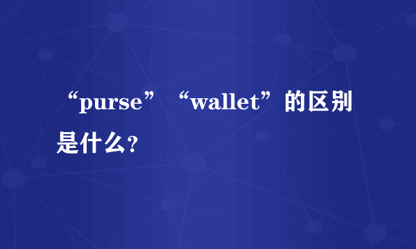 “purse”“wallet”的区别是什么？