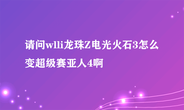 请问wlli龙珠Z电光火石3怎么变超级赛亚人4啊