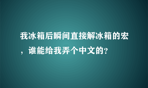 我冰箱后瞬间直接解冰箱的宏，谁能给我弄个中文的？