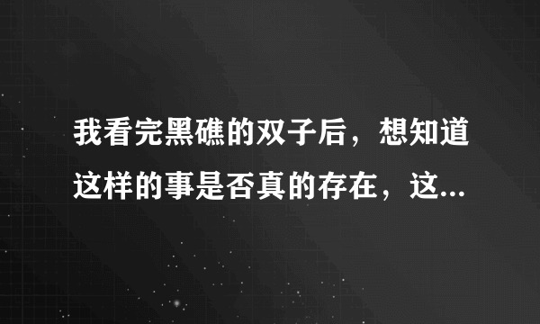 我看完黑礁的双子后，想知道这样的事是否真的存在，这个世界存在的意义是什么？？