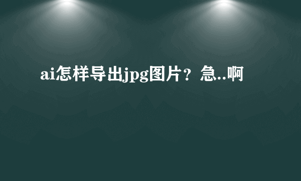 ai怎样导出jpg图片？急..啊