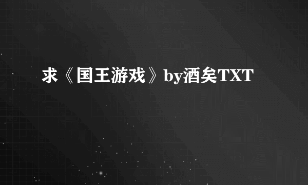 求《国王游戏》by酒矣TXT