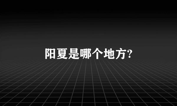 阳夏是哪个地方?