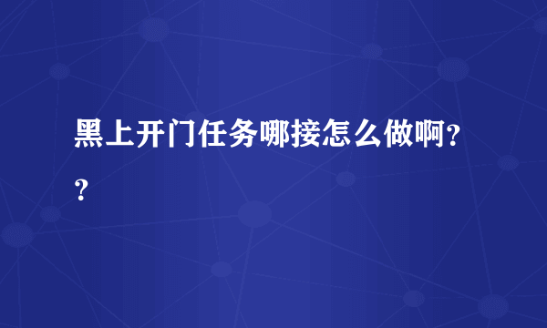 黑上开门任务哪接怎么做啊？？