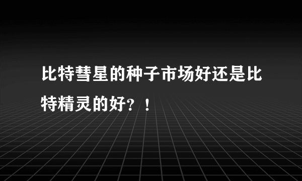 比特彗星的种子市场好还是比特精灵的好？！