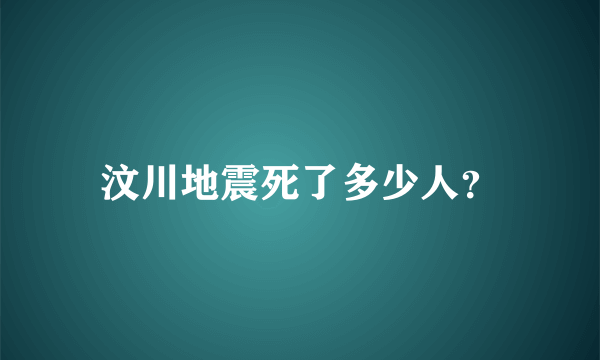 汶川地震死了多少人？