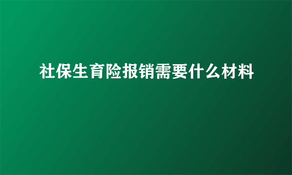 社保生育险报销需要什么材料