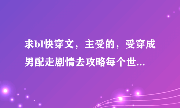 求bl快穿文，主受的，受穿成男配走剧情去攻略每个世界女主那种