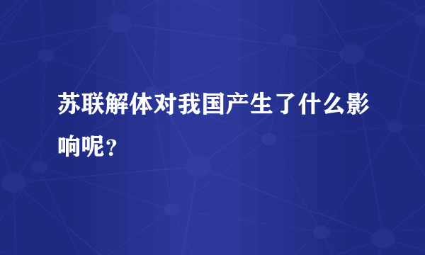 苏联解体对我国产生了什么影响呢？