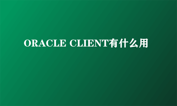 ORACLE CLIENT有什么用