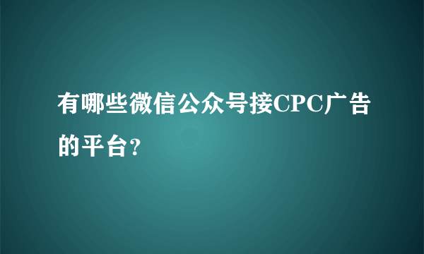 有哪些微信公众号接CPC广告的平台？