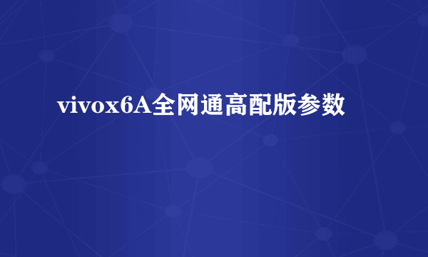 vivox6A全网通高配版参数