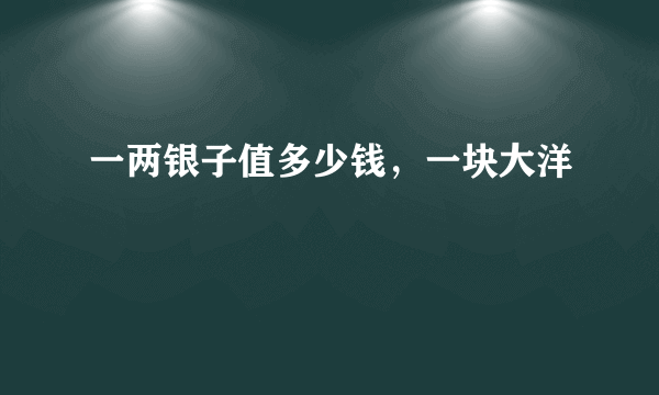 一两银子值多少钱，一块大洋