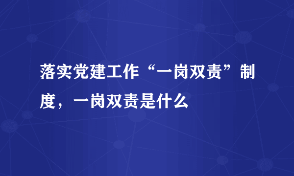 落实党建工作“一岗双责”制度，一岗双责是什么