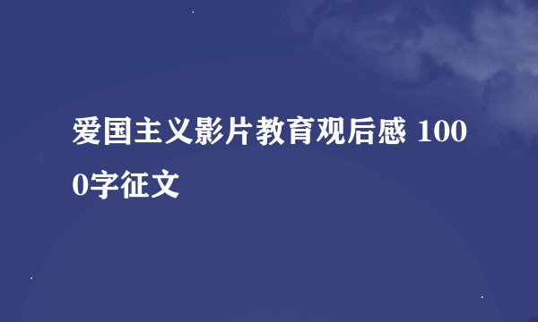 爱国主义影片教育观后感 1000字征文