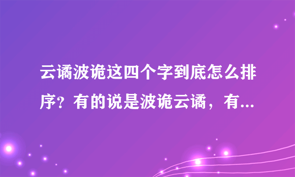 云谲波诡这四个字到底怎么排序？有的说是波诡云谲，有的说是云谲波诡，还有的说是波谲云诡，有权威人士解