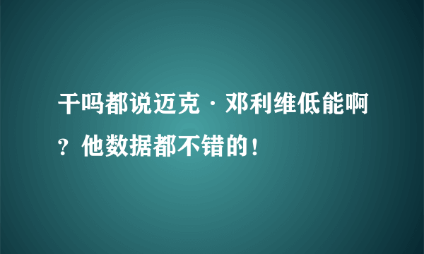 干吗都说迈克·邓利维低能啊？他数据都不错的！