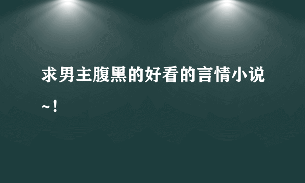 求男主腹黑的好看的言情小说~！