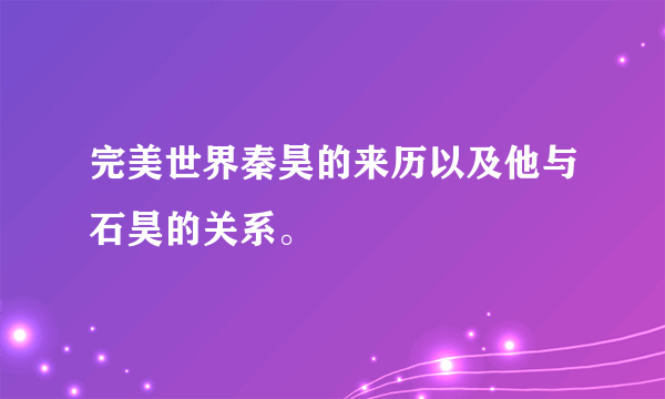 完美世界秦昊的来历以及他与石昊的关系。