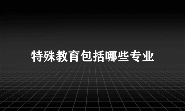 特殊教育包括哪些专业