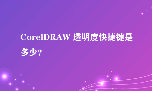 CorelDRAW 透明度快捷键是多少？