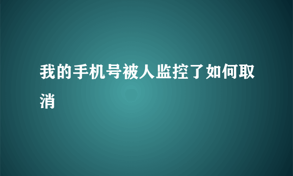 我的手机号被人监控了如何取消