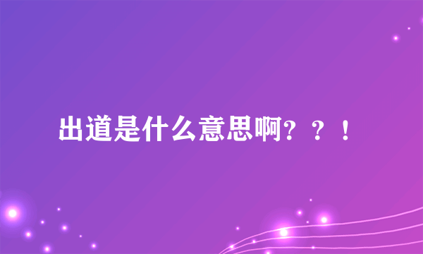 出道是什么意思啊？？！