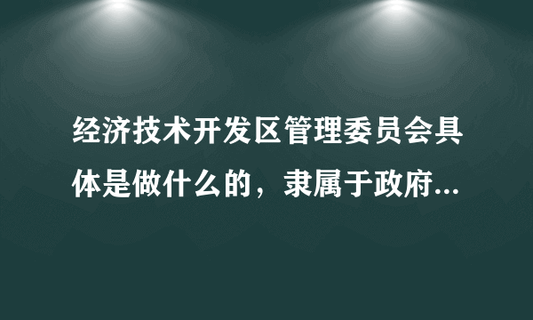 经济技术开发区管理委员会具体是做什么的，隶属于政府吗，工作地点大概都在政府还是其他，这里的公务员有