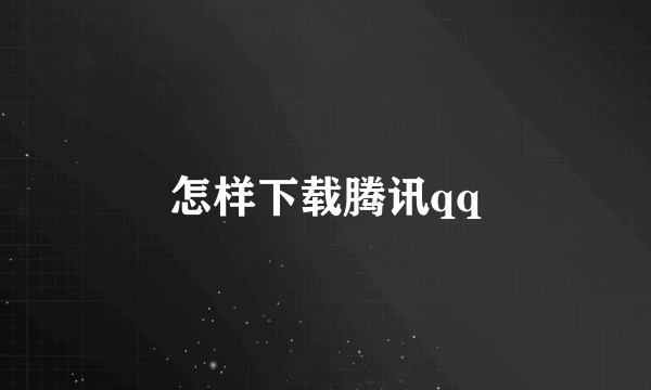 怎样下载腾讯qq