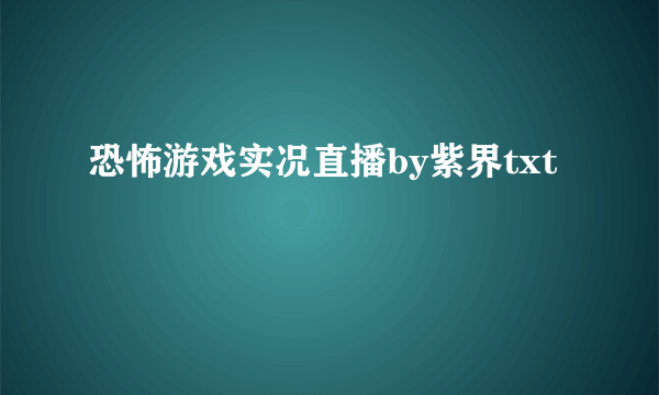 恐怖游戏实况直播by紫界txt