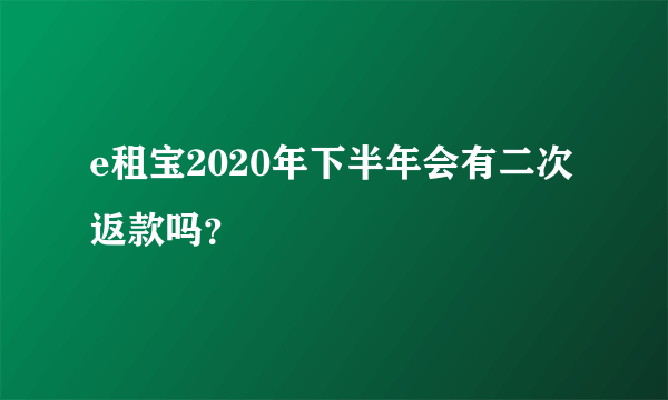 e租宝2020年下半年会有二次返款吗？