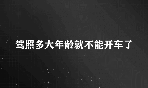 驾照多大年龄就不能开车了