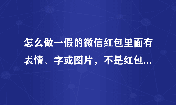 怎么做一假的微信红包里面有表情、字或图片，不是红包图片，而是像红包一样能点开，一旦点开就是字、图片