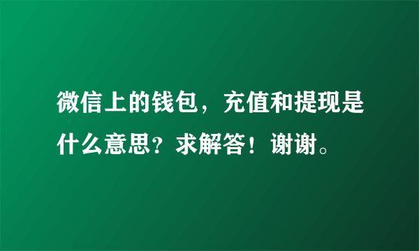 微信上的钱包，充值和提现是什么意思？求解答！谢谢。