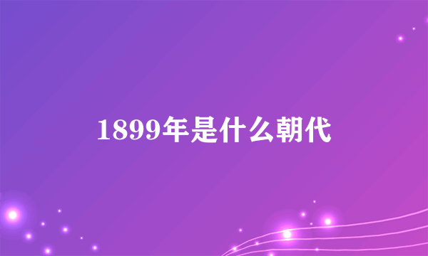 1899年是什么朝代