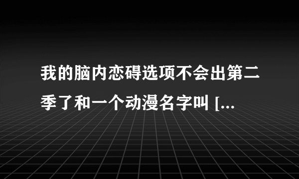 我的脑内恋碍选项不会出第二季了和一个动漫名字叫 [K]..