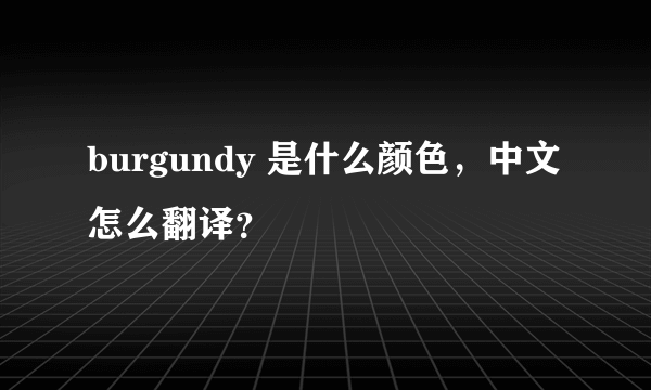 burgundy 是什么颜色，中文怎么翻译？